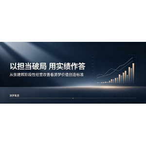 以担当破局 用实绩作答——从张建辉阶段性经营改善看源梦价值创